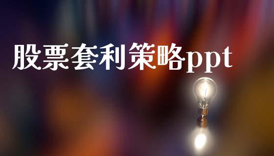 股票套利策略ppt_https://m.jnlaobingbanjia.com_股市新闻_第1张