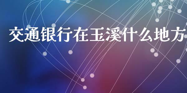 交通银行在玉溪什么地方_https://m.jnlaobingbanjia.com_区块链_第1张