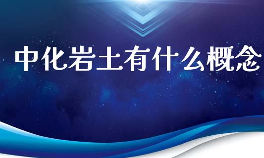 中化岩土有什么概念_https://m.jnlaobingbanjia.com_股市新闻_第1张