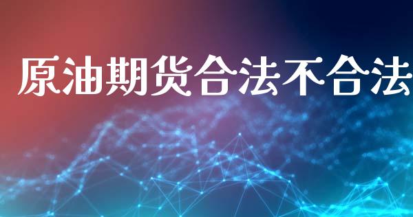 原油期货合法不合法_https://m.jnlaobingbanjia.com_理财规划_第1张