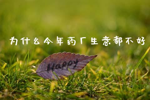 为什么今年药厂生意都不好_https://m.jnlaobingbanjia.com_理财规划_第1张