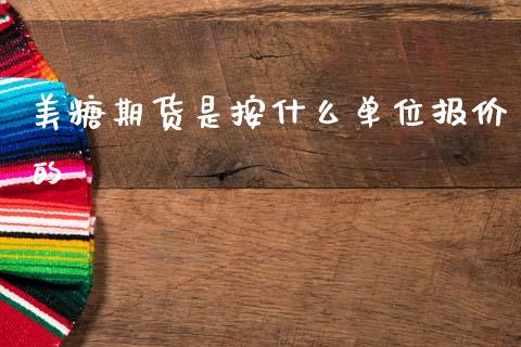 美糖期货是按什么单位报价的_https://m.jnlaobingbanjia.com_全球市场_第1张
