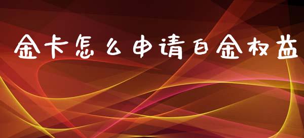 金卡怎么申请白金权益_https://m.jnlaobingbanjia.com_区块链_第1张