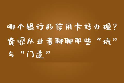 哪个银行的信用卡好办理？资深从业者聊聊那些“坑”与“门道”_https://m.jnlaobingbanjia.com_股市新闻_第1张