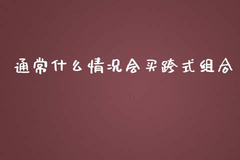 通常什么情况会买跨式组合_https://m.jnlaobingbanjia.com_理财规划_第1张