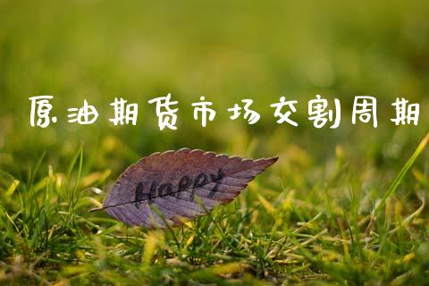 原油期货市场交割周期_https://m.jnlaobingbanjia.com_股市新闻_第1张