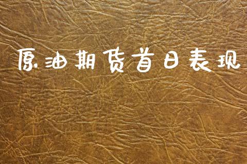 原油期货首日表现_https://m.jnlaobingbanjia.com_区块链_第1张