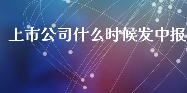 上市公司什么时候发中报_https://m.jnlaobingbanjia.com_基金市场_第1张