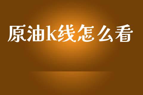 原油k线怎么看_https://m.jnlaobingbanjia.com_区块链_第1张