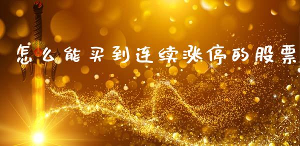 怎么能买到连续涨停的股票_https://m.jnlaobingbanjia.com_股市新闻_第1张