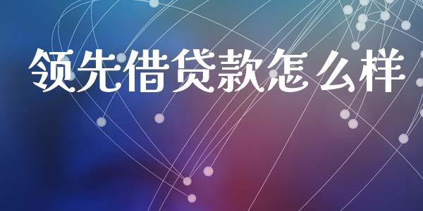 领先借贷款怎么样_https://m.jnlaobingbanjia.com_全球市场_第1张