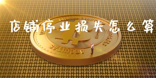 店铺停业损失怎么算_https://m.jnlaobingbanjia.com_全球市场_第1张