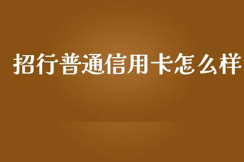 招行普通信用卡怎么样_https://m.jnlaobingbanjia.com_基金市场_第1张