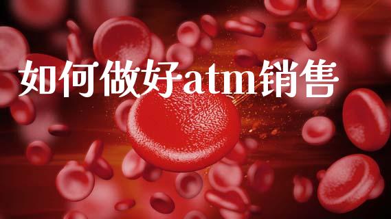 如何做好atm销售_https://m.jnlaobingbanjia.com_理财规划_第1张