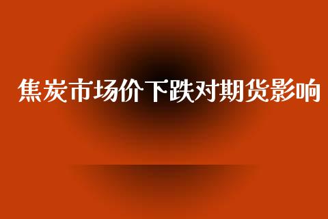 焦炭市场价下跌对期货影响_https://m.jnlaobingbanjia.com_金融监管_第1张