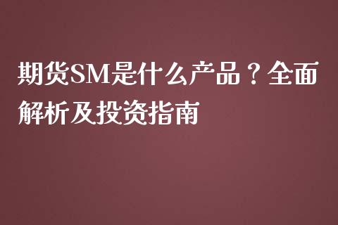 期货SM是什么产品？全面解析及投资指南_https://m.jnlaobingbanjia.com_理财规划_第1张