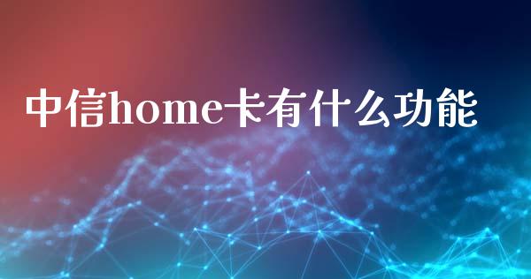 中信home卡有什么功能_https://m.jnlaobingbanjia.com_区块链_第1张