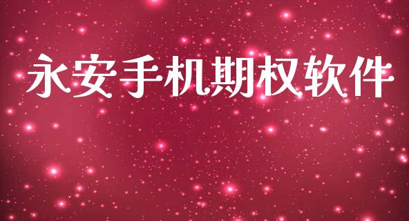 永安手机期权软件_https://m.jnlaobingbanjia.com_金融监管_第1张