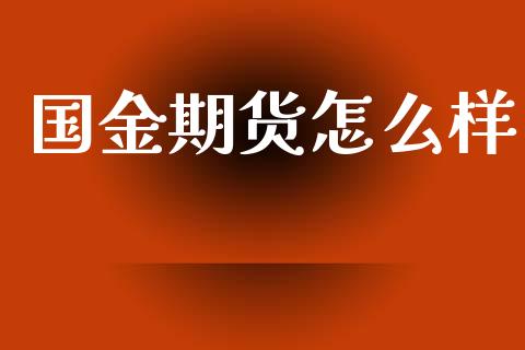 国金期货怎么样_金融监管_第1张_全球市场_股市新闻_理财规划_金融监管_区块链_基金市场 国金期货怎么样_https://m.jnlaobingbanjia.com_金融监管_第1张