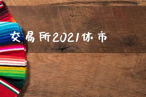 交易所2021休市_https://m.jnlaobingbanjia.com_全球市场_第1张