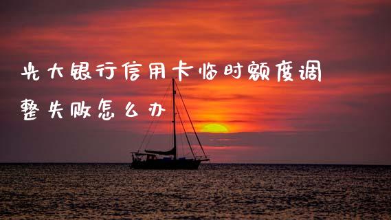 光大银行信用卡临时额度调整失败怎么办_https://m.jnlaobingbanjia.com_区块链_第1张