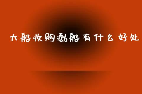 大船收购渤船有什么好处_https://m.jnlaobingbanjia.com_金融监管_第1张