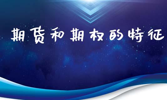 期货和期权的特征_https://m.jnlaobingbanjia.com_基金市场_第1张