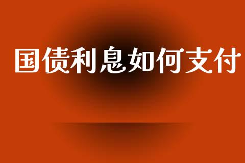 国债利息如何支付_https://m.jnlaobingbanjia.com_基金市场_第1张