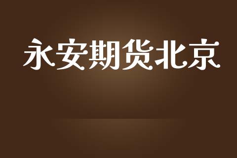 永安期货北京_https://m.jnlaobingbanjia.com_基金市场_第1张