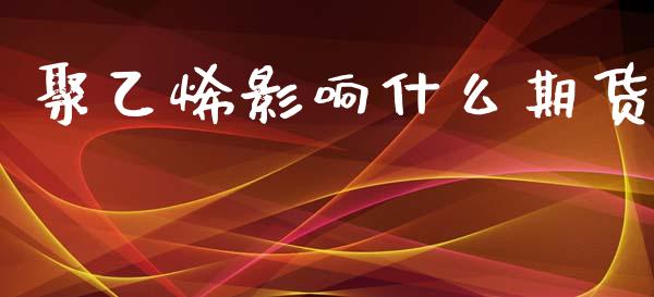聚乙烯影响什么期货_https://m.jnlaobingbanjia.com_区块链_第1张