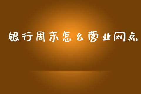 银行周末怎么营业网点_https://m.jnlaobingbanjia.com_区块链_第1张