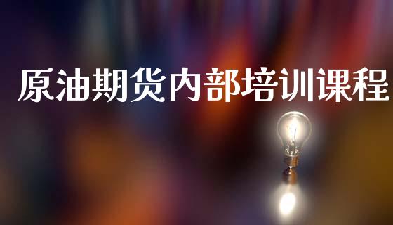 原油期货内部培训课程_https://m.jnlaobingbanjia.com_基金市场_第1张