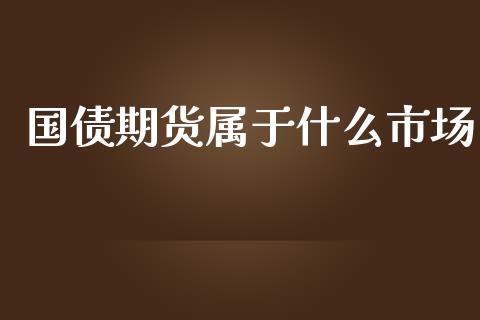 国债期货属于什么市场_https://m.jnlaobingbanjia.com_全球市场_第1张
