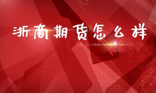 浙商期货怎么样_https://m.jnlaobingbanjia.com_基金市场_第1张