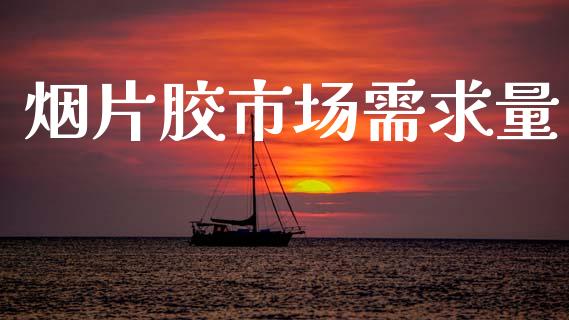 烟片胶市场需求量_https://m.jnlaobingbanjia.com_区块链_第1张