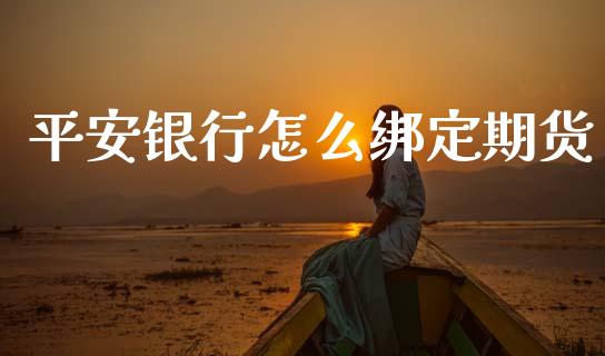 平安银行怎么绑定期货_https://m.jnlaobingbanjia.com_全球市场_第1张
