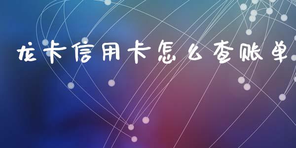 龙卡信用卡怎么查账单_https://m.jnlaobingbanjia.com_理财规划_第1张