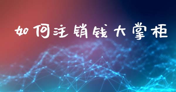 如何注销钱大掌柜_https://m.jnlaobingbanjia.com_区块链_第1张