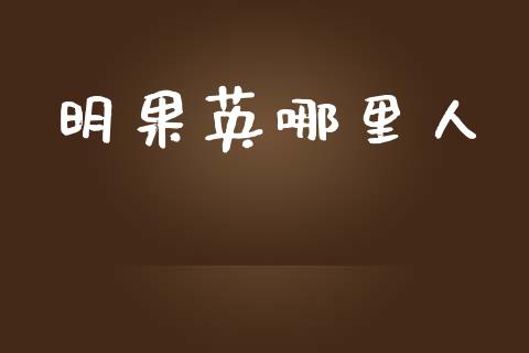 明果英哪里人_https://m.jnlaobingbanjia.com_全球市场_第1张