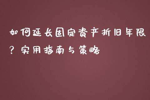 如何延长固定资产折旧年限？实用指南与策略_https://m.jnlaobingbanjia.com_股市新闻_第1张