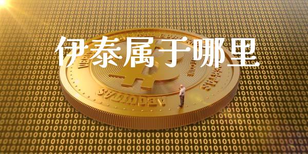 伊泰属于哪里_https://m.jnlaobingbanjia.com_基金市场_第1张