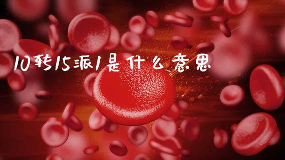 10转15派1是什么意思_https://m.jnlaobingbanjia.com_基金市场_第1张