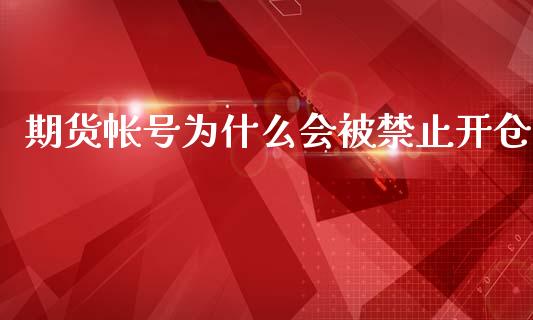 期货帐号为什么会被禁止开仓_https://m.jnlaobingbanjia.com_基金市场_第1张