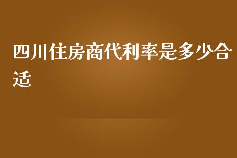 四川住房商代利率是多少合适_https://m.jnlaobingbanjia.com_金融监管_第1张