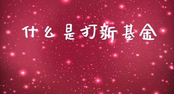 什么是打新基金_https://m.jnlaobingbanjia.com_基金市场_第1张