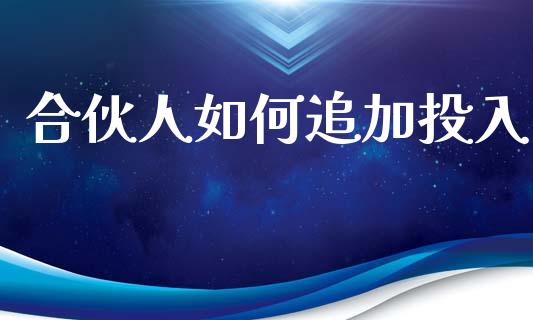 合伙人如何追加投入_https://m.jnlaobingbanjia.com_金融监管_第1张