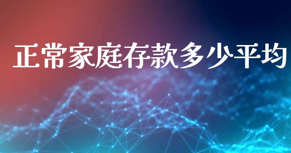 正常家庭存款多少平均_https://m.jnlaobingbanjia.com_区块链_第1张