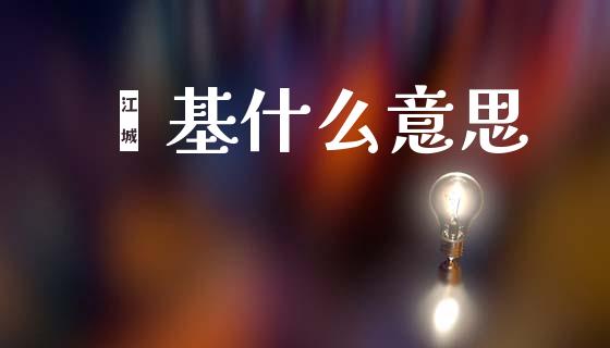 钜基什么意思_https://m.jnlaobingbanjia.com_全球市场_第1张
