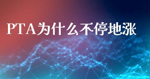 PTA为什么不停地涨_https://m.jnlaobingbanjia.com_区块链_第1张