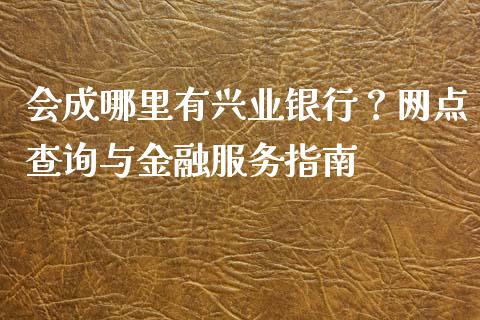 会成哪里有兴业银行?网点查询与金融服务指南_理财规划_第1张_全球市场_股市新闻_理财规划_金融监管_区块链_基金市场 会成哪里有兴业银行?网点查询与金融服务指南_https://m.jnlaobingbanjia.com_理财规划_第1张